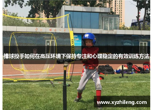 棒球投手如何在高压环境下保持专注和心理稳定的有效训练方法