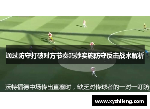 通过防守打破对方节奏巧妙实施防守反击战术解析