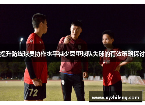 提升防线球员协作水平减少意甲球队失球的有效策略探讨