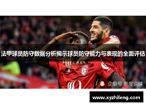 法甲球员防守数据分析揭示球员防守能力与表现的全面评估