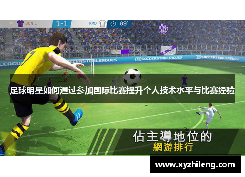 足球明星如何通过参加国际比赛提升个人技术水平与比赛经验